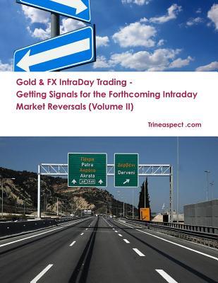 Gold & FX Intraday Trading - Getting Signals for the Forthcoming Intraday Market Reversals (Volume II)