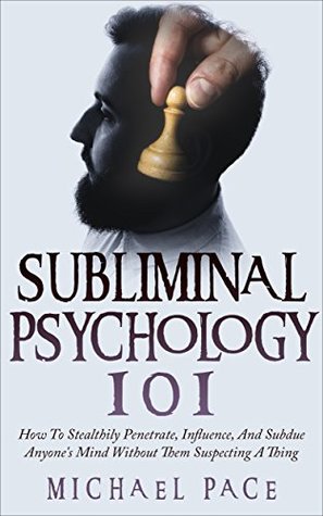 Subliminal Psychology 101: How To Stealthily Penetrate, Influence, And Subdue Anyone's Mind Without Them Suspecting A Thing (Kindle Edition)