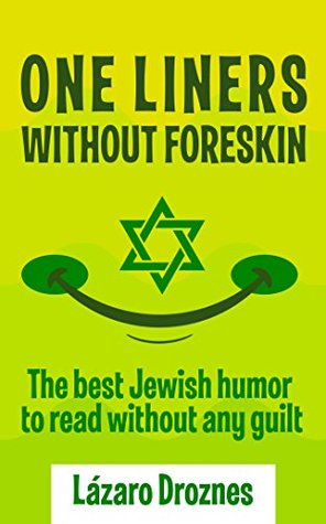 ONE LINERS WITHOUT FORESKIN: The best Jewish humor to read without any guilt. Good for Jews and Gentiles. An ecumenic contribution to solidarity, cooperation and tolerance (Kindle Edition)