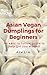 Asian Vegan Dumplings for Beginners by Ada Lim