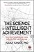 The Science of Intelligent Achievement: How Smart People Focus, Create and Grow Their Way to Success