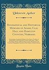 Biographical and Historical Memoirs of Adams, Clay, Hall and Hamilton Counties, Nebraska: Comprising a Condensed History of the State, a Number of Biographies of Distinguished Citizens of the Same, a