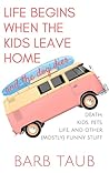 Life Begins When The Kids Leave Home And The Dog Dies by Barb Taub