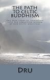 The Path to Celtic Buddhism: The true story of initiation into the forgotten wisdom of our ancestors The Path to Celtic Buddhism: The true story of initiation into the forgotten wisdom of our ancestors