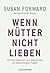 Wenn Mütter nicht lieben: Töchter erkennen und überwinden die lebenslangen Folgen
