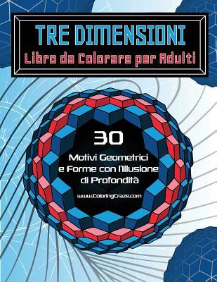 Tre Dimensioni - Libro da Colorare per Adulti: 30 Motivi Geometrici e Forme con l’Illusione di Profondità (Libri Da Colorare Con Illusioni Ottiche Per Adulti) (Italian Edition)