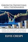 Growth Investing nell'Azionario: Come individuare società a crescita elevata e generare rendimenti dal 30% al 300% (Italian Edition)