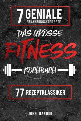 Das Groe Fitness Kochbuch: Ber 77 Erfolgsgekrnte Fitness Rezepte Fr Muskelaufbau & Schnell Abnehmen Inklusive Leitfaden Zur Fitness Ernhrung