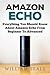 Amazon Echo: Everything You Should Know About Amazon Echo From Beginner To Advanced (Amazon Echo User Guide, Alexa)