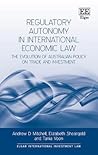 Regulatory Autonomy in International Economic Law: The Evolution of Australian Policy on Trade and Investment (Elgar International Investment Law series)