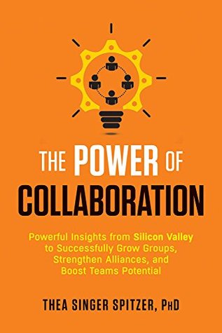 The Power of Collaboration: Powerful Insights from Silicon Valley to Successfully Grow Groups, Strengthen Alliances, and Boost Team Potential (Kindle Edition)
