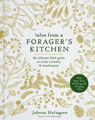Tales from a Forager's Kitchen: The Ultimate Field Guide to Evoke Curiosity and Wonderment with More Than 80 Recipes and Foraging Tips (Hardcover)