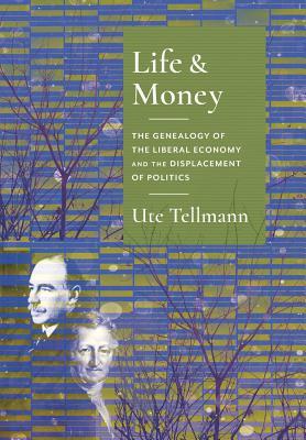 Life and Money: The Genealogy of the Liberal Economy and the Displacement of Politics (Columbia Studies in Political Thought / Political History)
