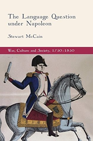 The Language Question under Napoleon (War, Culture and Society, 1750–1850)