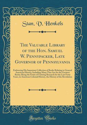 The Valuable Library of the Hon. Samuel W. Pennypacker, Late Governor of Pennsylvania: Embracing His Important Collection of Books Relating to General American History; Including Many That Are for the