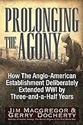 Prolonging the Agony: How The Anglo-American Establishment Deliberately Extended WWI by Three-and-a-Half Years.