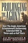 Prolonging the Agony: How The Anglo-American Establishment Deliberately Extended WWI by Three-and-a-Half Years. Prolonging the Agony: How The Anglo-American Establishment Deliberately Extended WWI by Three-and-a-Half Years.