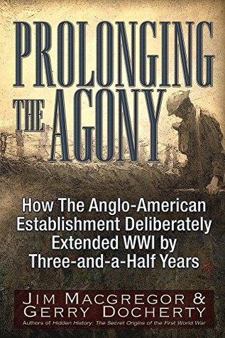 Prolonging the Agony: How The Anglo-American Establishment Deliberately Extended WWI by Three-and-a-Half Years. (Paperback)