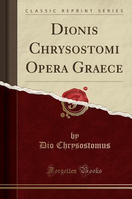Dionis Chrysostomi Opera Graece (Classic Reprint)