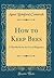 How to Keep Bees: A Handbook for the Use of Beginners (Classic Reprint)