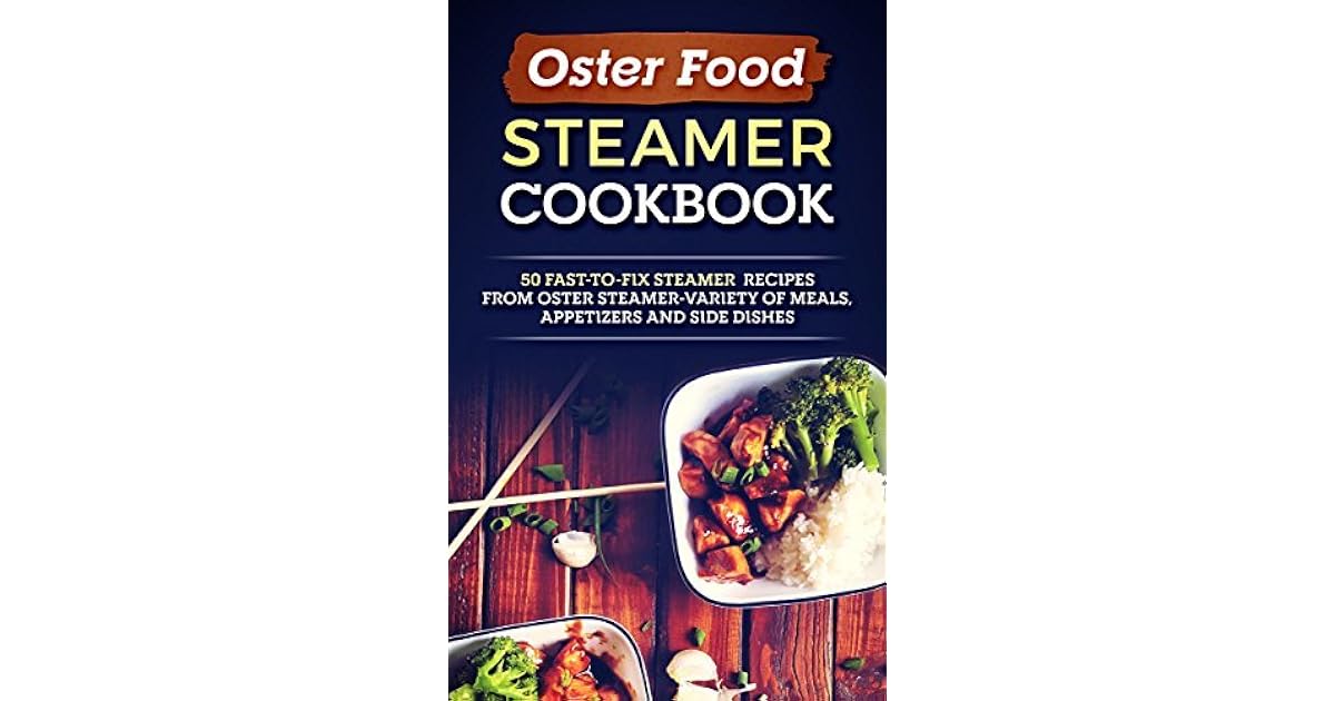 Oster Food Steamer Cookbook 50 FastToFix Steamer Recipes From Oster