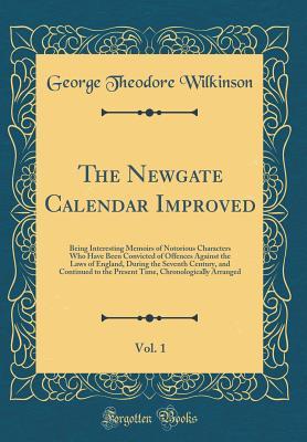 The Newgate Calendar Improved, Vol. 1: Being Interesting Memoirs of Notorious Characters Who Have Been Convicted of Offences Against the Laws of England, During the Seventh Century, and Continued to t