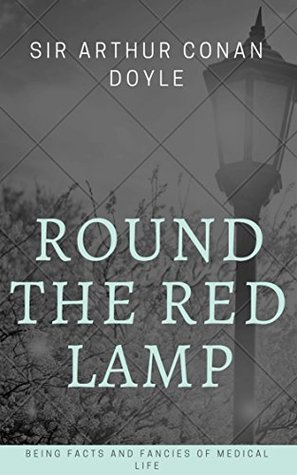 Round the Red Lamp (Annotated): Being Facts and Fancies of Medical Life