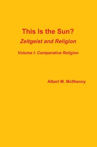 This Is the Sun?: Zeitgeist and Religion (Volume I: Comparative Religion)