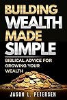 Building Wealth Made Simple: Biblical Advice for Growing Your Wealth Building Wealth Made Simple: Biblical Advice for Growing Your Wealth