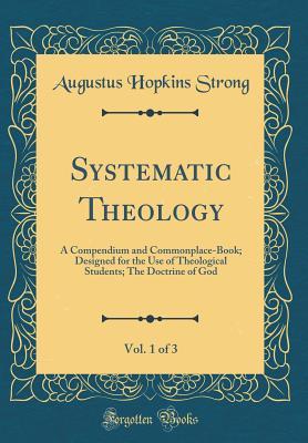 Systematic Theology, Vol. 1 of 3: A Compendium and Commonplace-Book; Designed for the Use of Theological Students; The Doctrine of God (Classic Reprint)