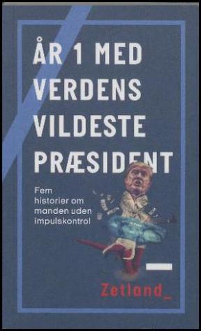 År 1 med verdens vildeste præsident: fem historier om manden uden impulskontrol