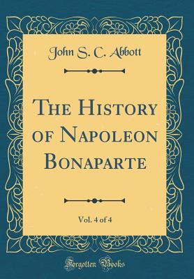 The History of Napoleon Bonaparte, Vol. 4 of 4 (Classic Reprint)