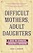 Difficult Mothers, Adult Da...