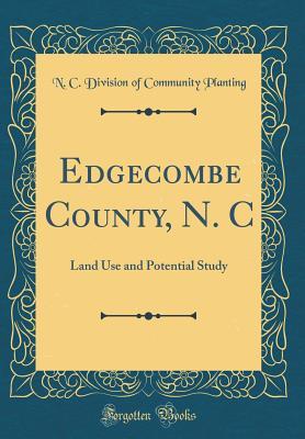 Edgecombe County, N. C: Land Use and Potential Study (Classic Reprint)