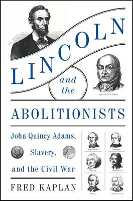 Lincoln and the Abolitionists: John Quincy Adams, Slavery, and the Civil War