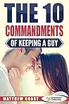 The 10 Commandments of Keeping a Guy (Dating And Relationship Advice For Women Book 6)