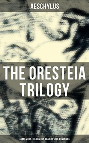 THE ORESTEIA TRILOGY: Agamemnon, The Libation Bearers & The Eumenides: Enriched edition. Justice, Revenge, and Divine Order in Ancient Greek Tragedy