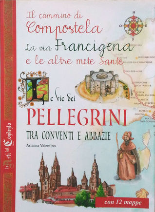Le vie dei pellegrini tra conventi e abbazie. Il cammino di Compostela, la via Francigena e le altre mete sante