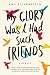 My Glory Was I Had Such Friends by Amy Silverstein My Glory Was I Had Such Friends by Amy Silverstein