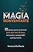 La Magia de Reinventarte: 10 pasos para encontrar para que eres bueno, atreverte y emprender exitosamente (Spanish Edition)