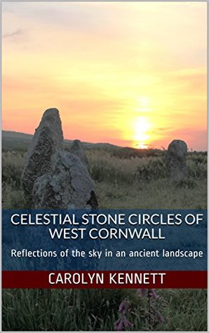 Celestial Stone Circles of West Cornwall: Reflections of the sky in an ancient landscape (Kindle Edition)