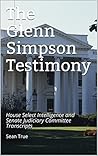 Glenn Simpson’s Testimony and the Christopher Steele Memos: Transcripts from Congressional Hearings and Original Memos Glenn Simpson’s Testimony and the Christopher Steele Memos: Transcripts from Congressional Hearings and Original Memos