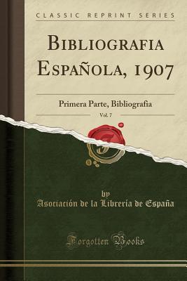 Bibliografia Española, 1907, Vol. 7: Primera Parte, Bibliografia (Classic Reprint) (Spanish Edition)