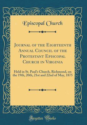 Journal of the Eighteenth Annual Council of the Protestant Episcopal Church in Virginia: Held in St. Paul's Church, Richmond, on the 19th, 20th, 21st and 22nd of May, 1875 (Classic Reprint)