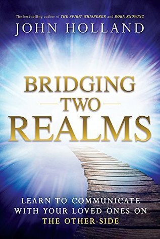 Bridging Two Realms: Learn to Communicate with Your Loved Ones on the Other-Side (Kindle Edition)
