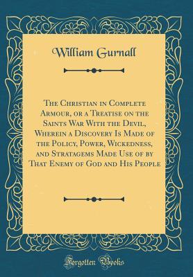 The Christian in Complete Armour, or a Treatise on the Saints War with the Devil, Vol. 3 of 4: Wherein a Discovery Is Made of the Policy, Power, Wickedness, and Stratagems Made Use of by That Enemy of God and His People (Classic Reprint)