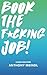 Book The Fucking Job!: A Gu...