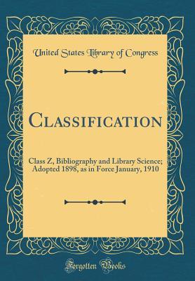 Classification: Class Z, Bibliography and Library Science; Adopted 1898, as in Force January, 1910 (Classic Reprint)