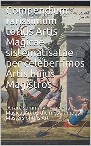 Compendium rarissimum totius Artis Magicae sistematisatae per celeberrimos Artis hujus Magistros: “A rare summary of the entire Magical Art by the most famous Masters of this Art” (Kindle Edition)