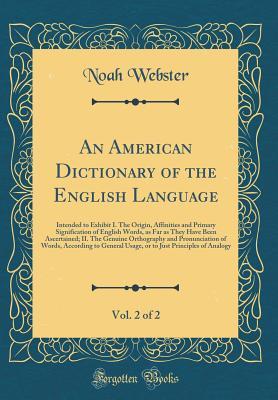An American Dictionary of the English Language, Vol. 2 of 2: Intended to Exhibit I. the Origin, Affinities and Primary Signification of English Words, as Far as They Have Been Ascertained; II. the Genuine Orthography and Pronunciation of Words, According
